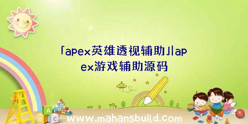 「apex英雄透视辅助」|apex游戏辅助源码